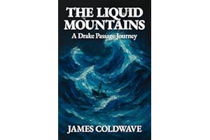 The Liquid Mountains: A Drake Passage Journey: The Complete History and Science of Earth's Most Dangerous Ocean Crossing