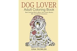 Dog Lover: Adult Coloring Book: Best Coloring Gifts for Mom, Dad, Friend, Women, Men and Adults Everywhere: Beautiful Dogs Stress Relieving Patterns