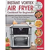 Instant Vortex Air Fryer Cookbook for Beginners: Healthy and Easy Instant Vortex Air Fryer Oven Recipes for Smart people.