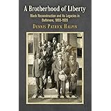 A Brotherhood of Liberty: Black Reconstruction and Its Legacies in Baltimore, 1865-1920 (America in the Nineteenth Century)
