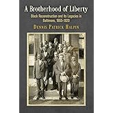 A Brotherhood of Liberty: Black Reconstruction and Its Legacies in Baltimore, 1865-1920 (America in the Nineteenth Century)