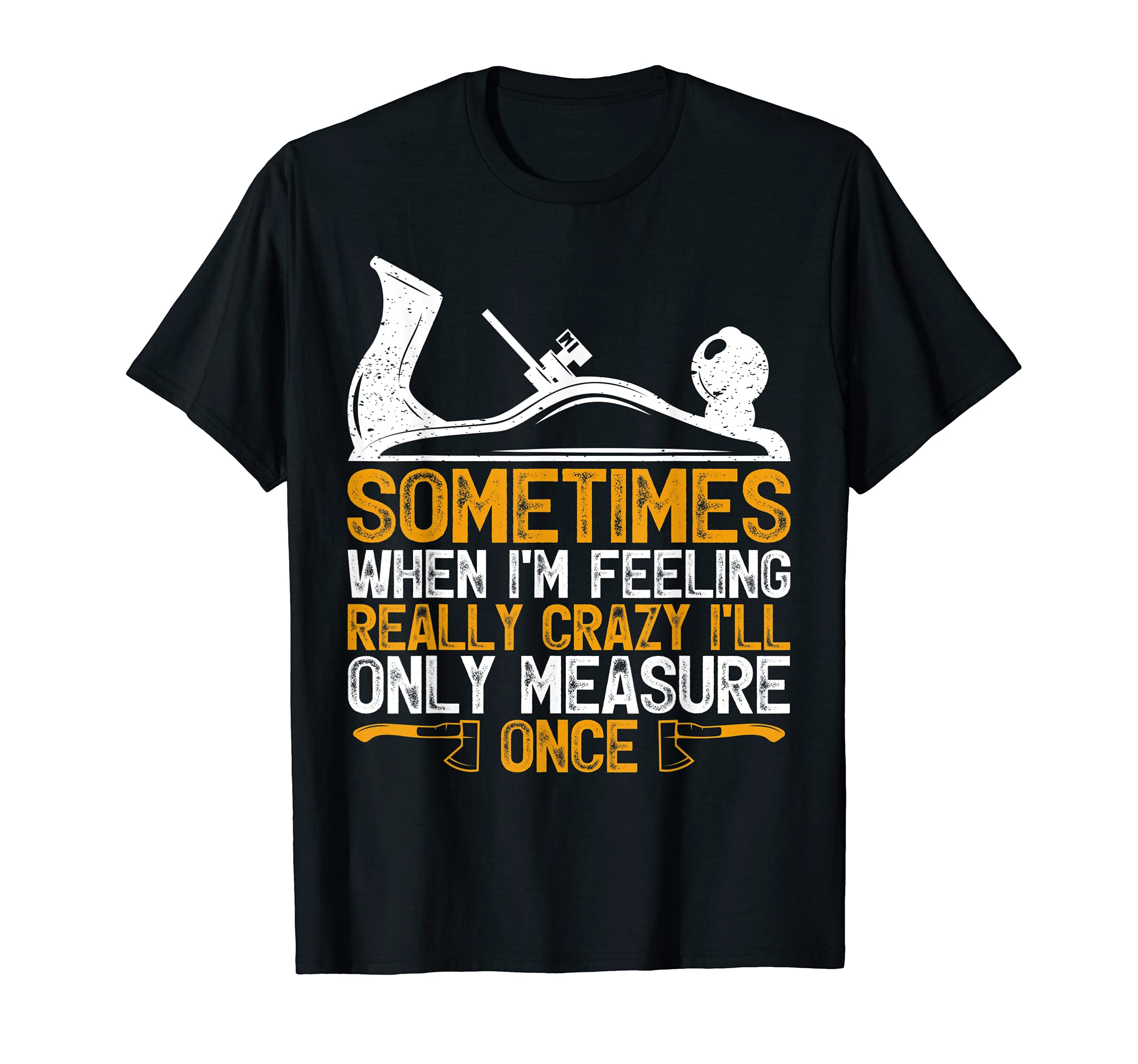 Sometimes When I'm Feeling Really Crazy I Only Measure Once T-Shirt