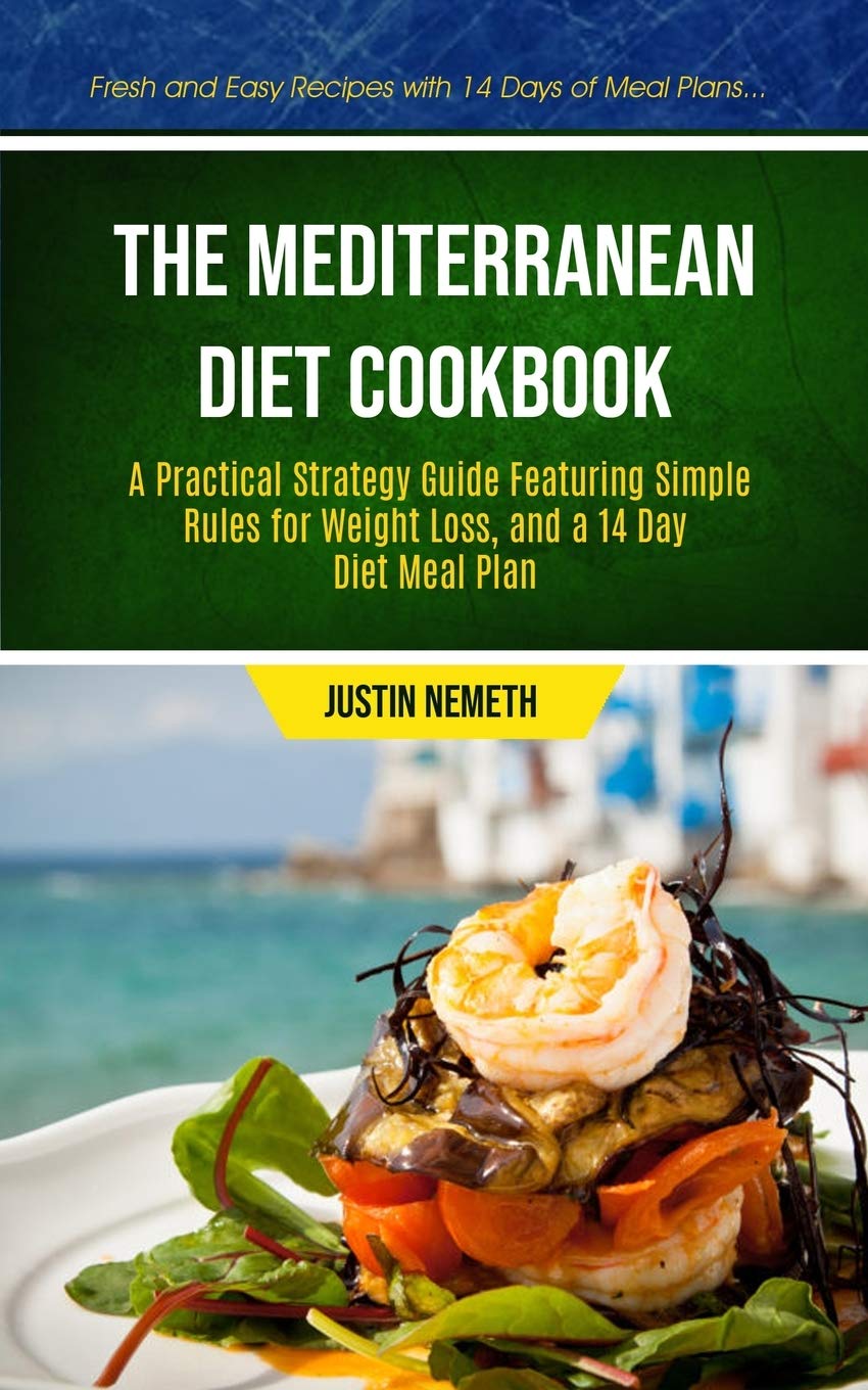The Mediterranean Diet Cookbook: A Practical Strategy Guide Featuring Simple  Rules For Weight Loss, And A 14 Day Diet Meal Plan (Fresh And Easy ... Diet  Meal Prep Cookbook for Beginner): Nemeth,
