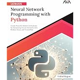 Ultimate Neural Network Programming with Python: Create Powerful Modern AI Systems by Harnessing Neural Networks with Python, Keras, and TensorFlow (English Edition))