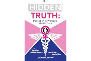 The Hidden Truth: Deception in Women’s Health Care: A Physician’s Advice to Women—and All Who Care for Them