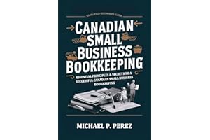 Canadian Small Business Bookkeeping: Essential Principles & Secrets to a Successful Canadian Small Business Bookkeeping (Thri