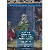 Contesting Orthodoxy in Medieval and Early Modern Europe: Heresy, Magic and Witchcraft (Palgrave Historical Studies in Witchc