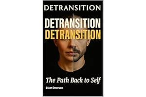 Detransition: The Path Back to Self: Unheard Voices, Hard Truths, and the Journey of Those Who Changed Their Minds About Gend