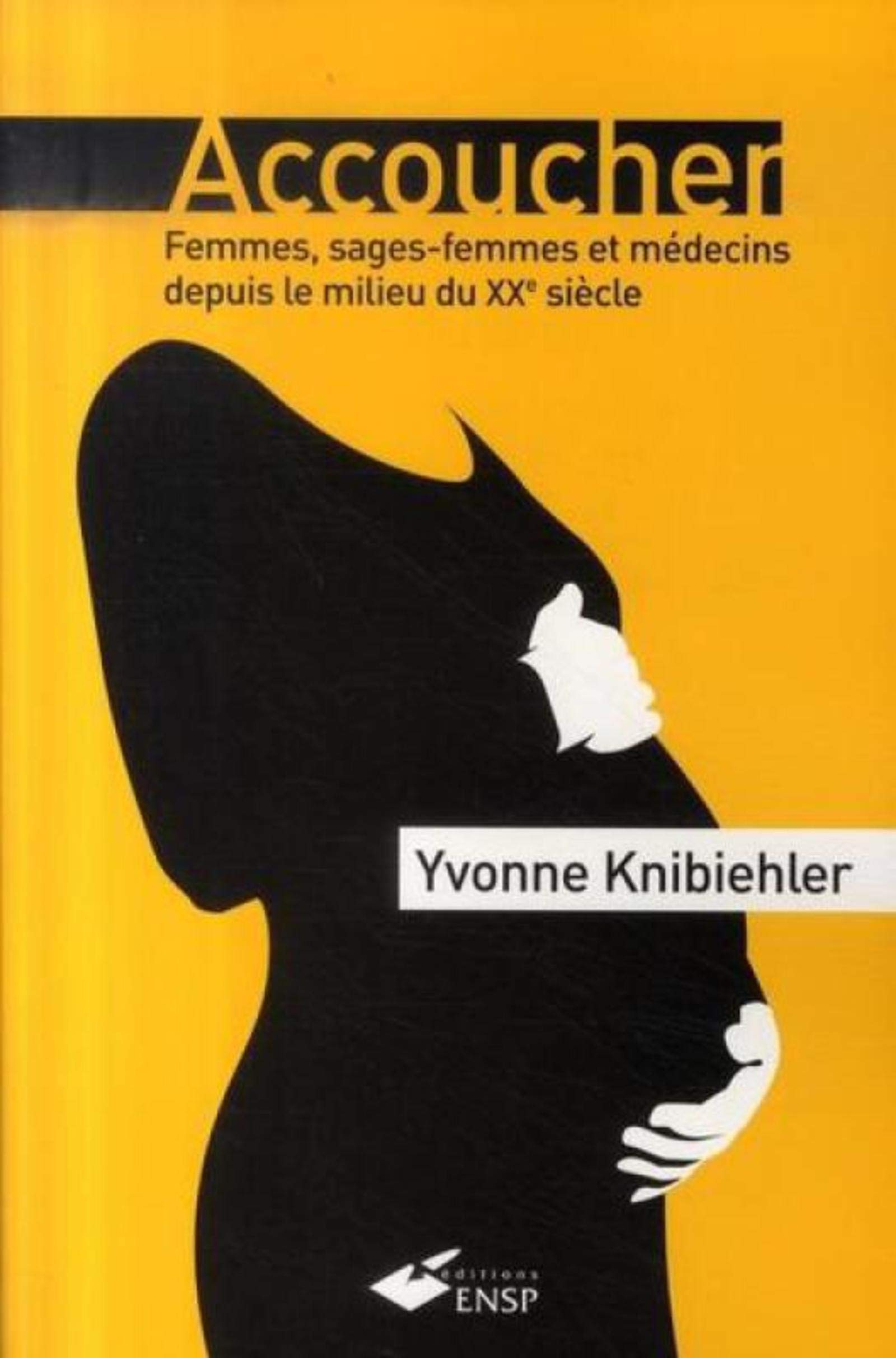 Amazon Fr Accoucher Femmes Sages Femmes Et Medecins Depuis Le Milieu Du 20e Siecle Knibiehler Yvonne Livres