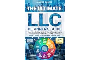 The Ultimate LLC Beginner's Guide: Easy Step-By-Step Guide to Start, Manage, Scale, and Optimize Your Limited Liability Company. Protect Assets, Grow Revenue, Reduce Taxes