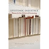 Epistemic Injustice: Power and the Ethics of Knowing