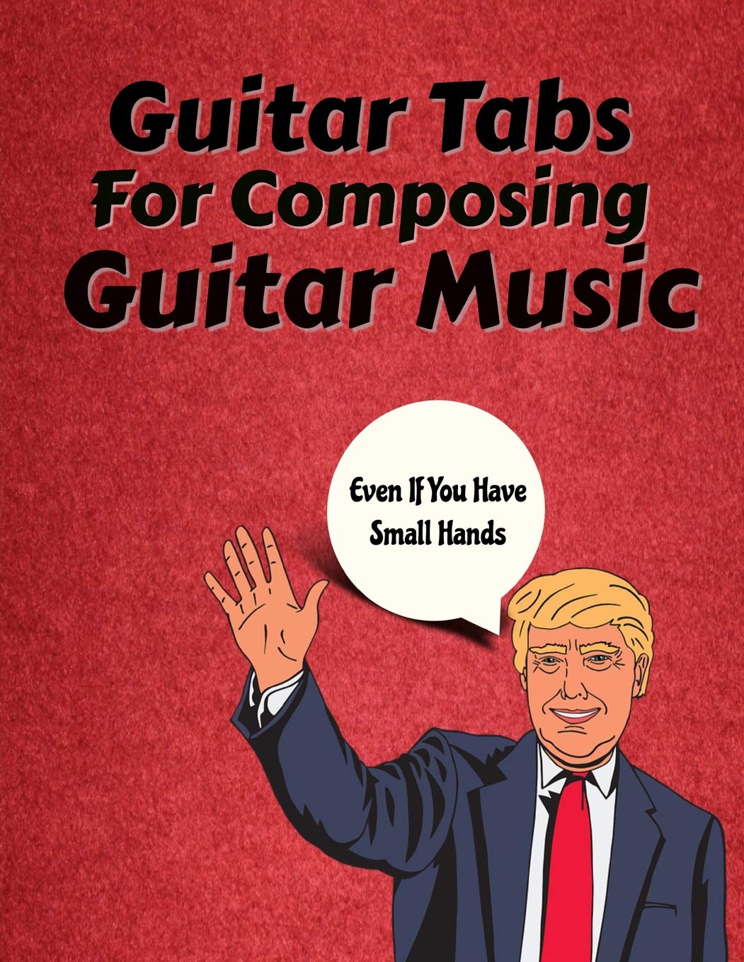 Guitar Tabs For Composing Guitar Music: With Funny Donald Trump Small Hands Joke Cover: 110 Page Guitar Tablature Blank Musical Notebook