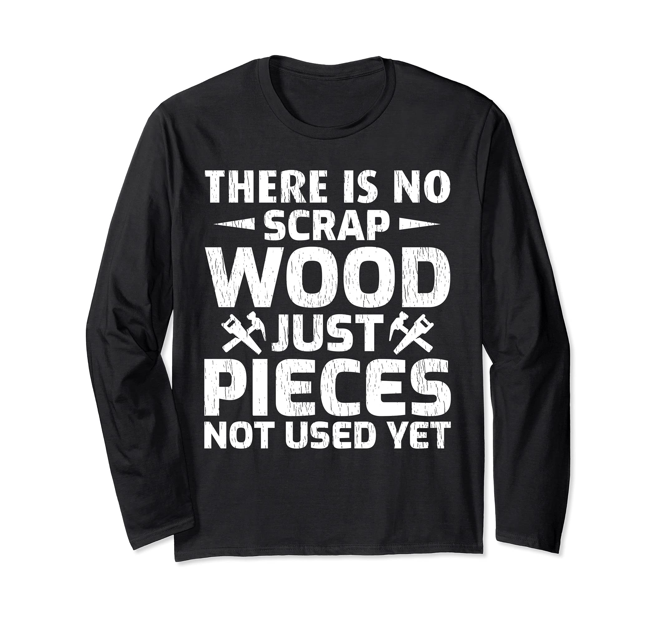 There Is No Scrap Wood Just Pieces Not Used Yet Long Sleeve T-Shirt