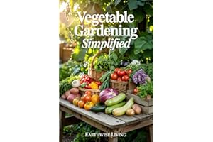 Vegetable Gardening Simplified: Master the Art of Growing Vegetables From Seed to Harvest—Even in Small Spaces or With No Experience. Includes Step-By-Step Photos, Pest Fixes, and Smart Budget Tips