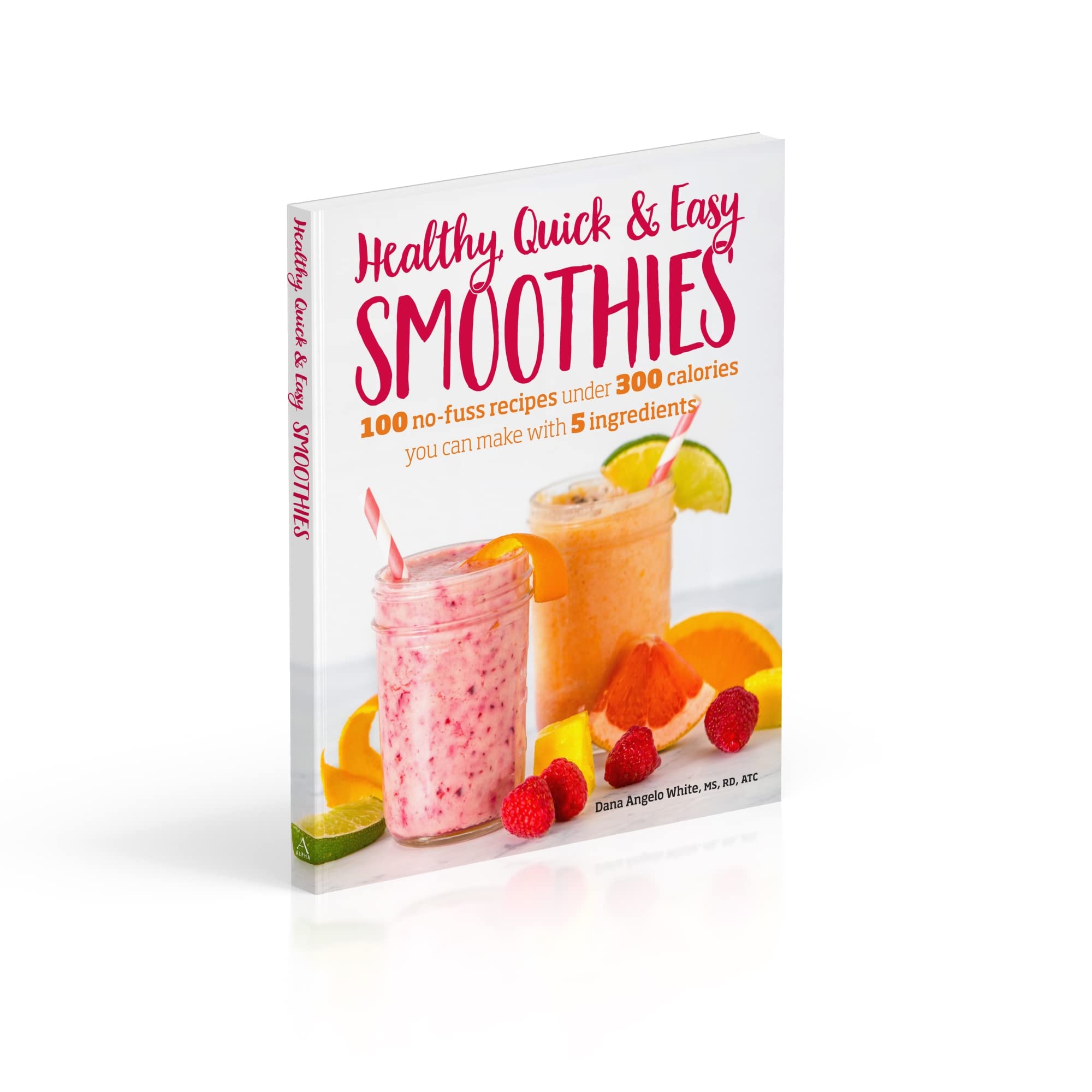 Healthy Quick & Easy Smoothies: 100 No-Fuss Recipes Under 300 Calories You Can Make with 5 Ingredients