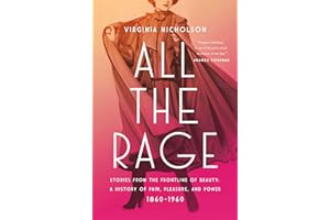 All the Rage: Stories from the Frontline of Beauty: A History of Pain, Pleasure, and Power: 1860-1960