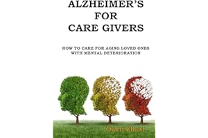 Alzheimer's For Care Givers: How To Care For Aging Loved Ones With Mental Deterioration