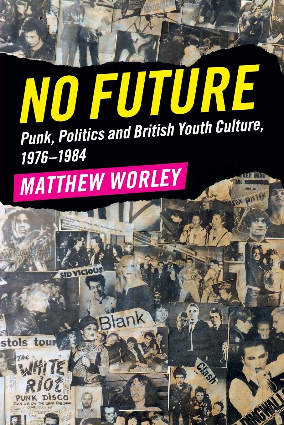 No Future Punk Politics And British Youth Culture 1976 1984 Worley Matthew Amazon Com Books