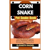 CORN SNAKE Pet Snake Book: Their Care, Behavior, Feeding, Origin, Temperament, Breeding Methods, Health Tips And Much More (SNAKE MASTERY: Unlocking the Secrets to Successful Pet Snake Care)