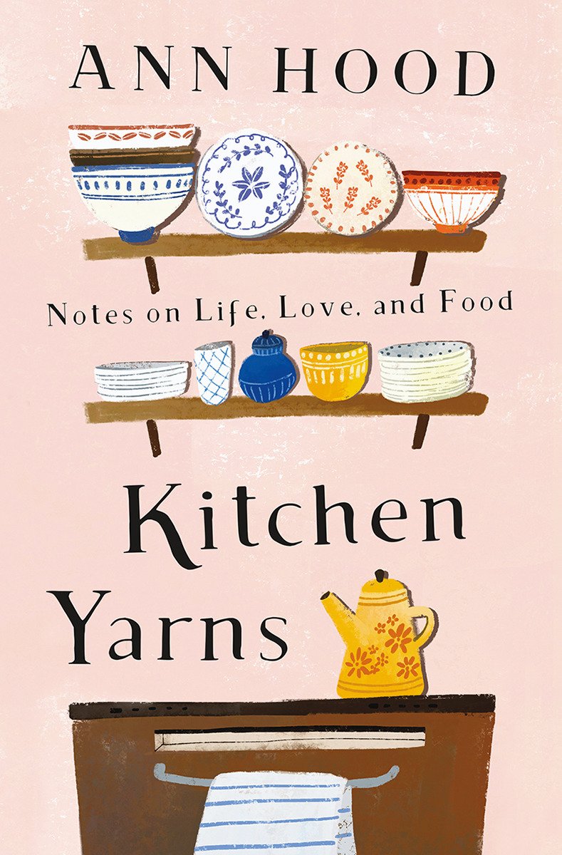 Kitchen Yarns Notes On Life Love And Food Ann Hood