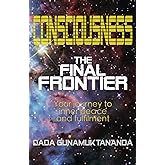 Consciousness: The Final Frontier: Your journey to inner peace and fulfilment