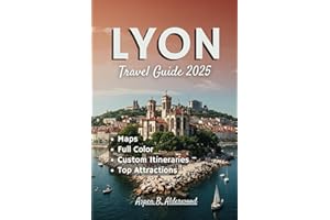 LYON TRAVEL GUIDE 2025: Experience France’s Gastronomic Capital with Custom Itineraries, Detailed Maps, and Historical Landmarks Along the Rhône-Saône Rivers. (Travel Guides in Full Colour)
