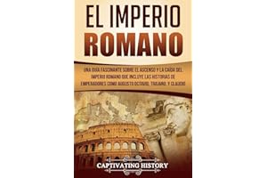 El Imperio Romano: Una Guía Fascinante sobre el Ascenso y la Caída del Imperio Romano que incluye las historias de Emperadores como Augusto Octavio, ... Español/Roman Empire) (Los Antiguos Romanos)