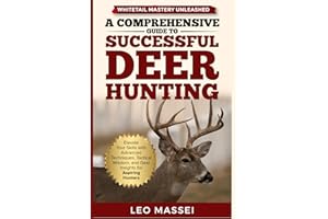 Whitetail Mastery Unleashed: A Comprehensive Guide to Successful Deer Hunting: Elevate Your Skills with Advanced Techniques, Tactical Wisdom, and Gear Insights for Aspiring Hunters