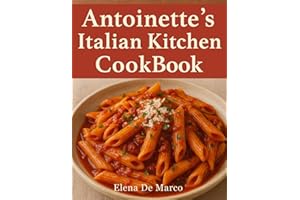 Antoinette’s Italian Kitchen CookBook: Timeless Recipes, Cherished Stories, and the Joy of the Italian Table