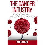 The Cancer Industry: Crimes, Conspiracy and The Death of My Mother (Curing Cancer)
