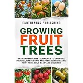 Growing Fruit Trees: Easy and Effective Techniques to Growing, Pruning, Harvesting, and Preserving Organic Fruit From Your Backyard Orchard