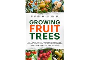 Growing Fruit Trees: Easy and Effective Techniques to Growing, Pruning, Harvesting, and Preserving Organic Fruit From Your Backyard Orchard