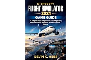 MICROSOFT FLIGHT SIMULATOR 2024 GAME GUIDE: A Complete Pilot’s companion to Aircraft Operation, Weather Handling, Navigation 