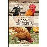 Happy Chickens: A Practical Handbook: Tips For Successful Poultry Care From Chicks To Hens