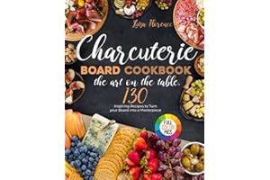 Charcuterie Board Cookbook: the Art on the Table: 130 Inspiring Recipes to Turn your Board into a Masterpiece. Discover the Secrets of Pairing Cheeses, Meats, Crackers, Fruits, Nuts for any Occasion