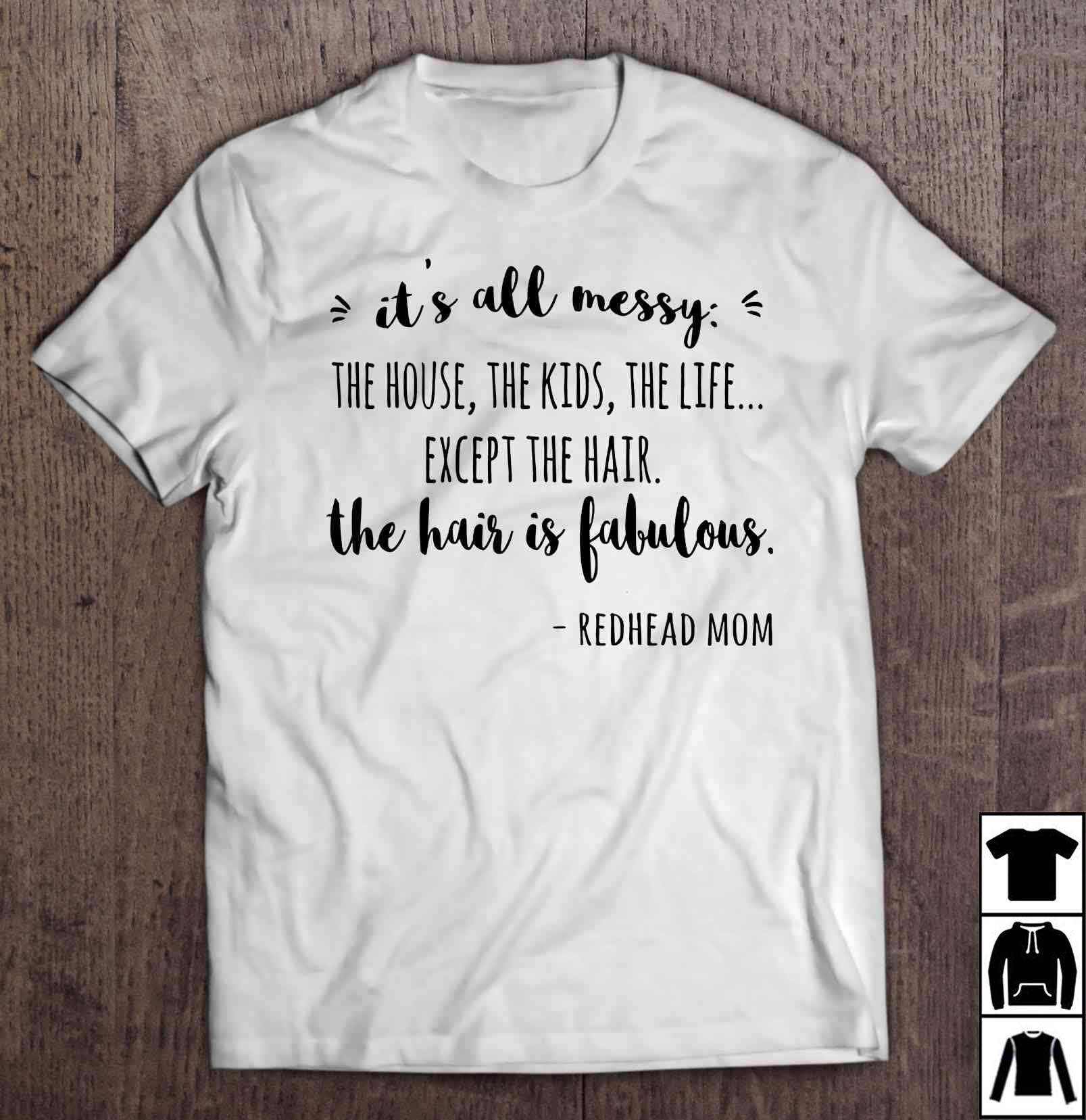 Its All Messy The House The The Life Except The Hair The Hair Is Fabulous Redhead Mom Long T Shirt