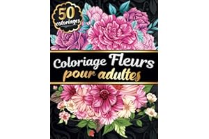 Coloriage Fleurs pour Adultes: Livre de coloriage pour Femmes Adultes avec 50 Fleurs et Motifs Floraux - Tournesols, roses, f