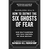 Napoleon Hill's How to Outwit the Six Ghosts of Fear: End Self-Sabotage and Take Control of Your Destiny (Official Publication of the Napoleon Hill Foundation)