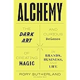 Alchemy: The Dark Art and Curious Science of Creating Magic in Brands, Business, and Life