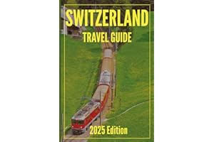 Switzerland Travel Guide 2025: Your-Go-To Handbook: Must-See Attractions, Expert Recommendations, Special Places, Local Secrets, Budget Tips and Family-Friendly Attractions