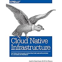 Cloud Native Infrastructure: Patterns for Scalable Infrastructure and Applications in a Dynamic Environment