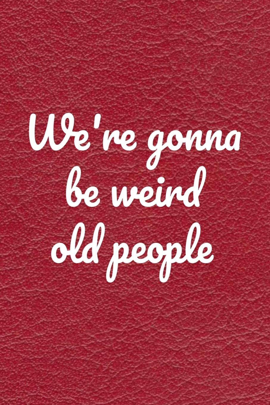 We Re Gonna Be Weird Old People Valentine S Day Gift For Her Funny Valentine Day I Love You Gift For Her Quotes About Love Notebook Perfect Wife Husband Happy Valentine S