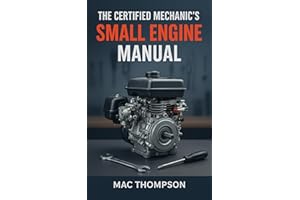The Certified Mechanic's Small Engine Manual: Diagnose & Repair Any 2-Stroke or 4-Stroke Engine in Under 2 Hours