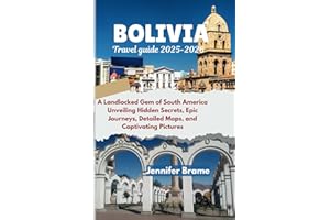 Bolivia travel guide 2025-2026: A Landlocked Gem of South America Unveiling Hidden Secrets, Epic Journeys, Detailed Maps, and