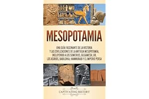 Mesopotamia: Una guía fascinante de la historia y las civilizaciones de la antigua Mesopotamia, incluyendo a los sumerios, Gilgamesh, Ur, los asirios, ... y el Imperio persa (Spanish Edition)