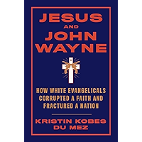 Jesus and John Wayne: How White Evangelicals Corrupted a Faith and Fractured a Nation