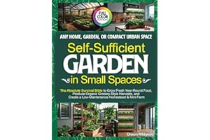 Self-Sufficient Garden in Small Spaces: The Absolute Survival Bible to Grow Fresh Year-Round Food, Produce Organic Grocery-Style Harvests, and Create a Low-Maintenance Homestead & Mini Farm Anywhere