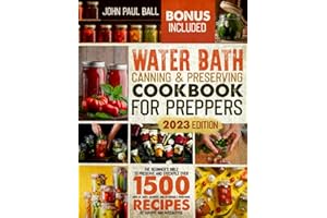 Water Bath Canning & Preserving Cookbook for Preppers: The Beginner’s Bible To Preserve And Stockpile Over 1500-Days Of Tasty, Nutrient, And Affordable Homemade Recipes To Survive Any Apocalypse