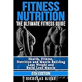 Fitness Nutrition: The Ultimate Fitness Guide: Health, Fitness, Nutrition and Muscle Building - Lose Weight and Build Lean Mu