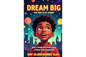 Dream Big: The Roy Clay Story: How A Small Town Kid Became A Silicon Valley Superhero